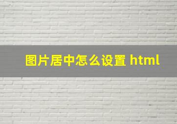 图片居中怎么设置 html